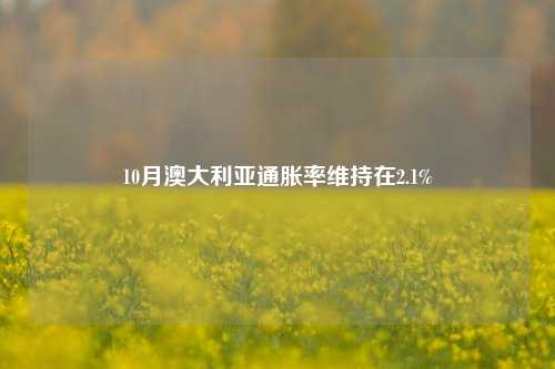 10月澳大利亚通胀率维持在2.1%