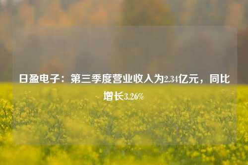 日盈电子：第三季度营业收入为2.34亿元，同比增长3.26%