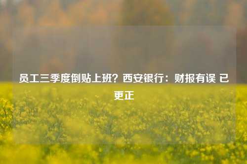 员工三季度倒贴上班？西安银行：财报有误 已更正